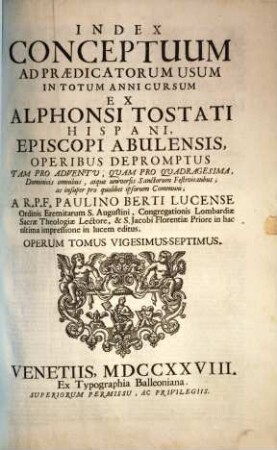 Alphonsi Tostati Hispani, Episcopi Abulensis ... Opera omnia, 27. Index Conceptuum Ad Praedicatorum Usum In Totum Anni Cursum Ex Alphonsi Tostati Hispani, ... Operibus Depromptus