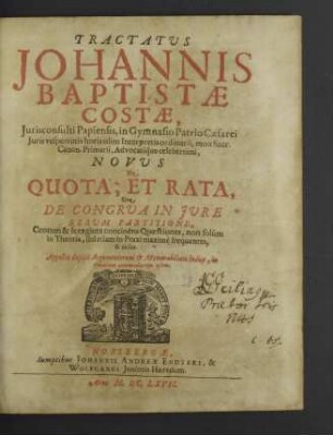 Tractatus Johannis Baptistae Costae ... Novus De Quota, Et Rata, Sive De Congrua In Jure Rerum Partitione : Centum & sexaginta continèns Quaestiones, non solùm in Theoria, sed etiam in Praxi maximè frequentes, & utiles; Apposito ... Indice ...