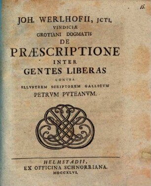 Joh. Werlhofii, ICti. Vindiciae Grotiani Dogmatis De Praescriptione Inter Gentes Liberas Contra Illvstrem Scriptorem Gallicvm Petrvm Pvteanvm