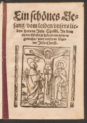 Ein schœnes Ge=||sang/ vom leiden vnsers lie=||ben Herren Jesu Christi. Jn dem || thon/ Wolt jr hœren ein newes || gedicht/ von vnserm Vat=||ter Jesu Christ.||