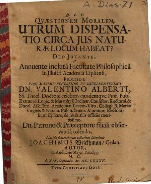 Quaestionem moralem, utrum dispensatio circa ius naturae locum habeat? ... praeside Dn. Valentino Alberti ... submittit Joachimus Weickman, Gedan. Autor ...