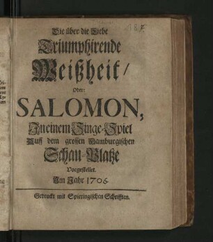 Die über die Liebe Triumphirende Weißheit/ oder: Salomon : In einem Singe-Spiel auff dem grossen Hamburgischen Schau-Platze Vorgestellet. Im Jahr 1706.