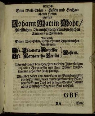 Dem Woll-Edlen Vesten und Hochgelahrten Herrn/ Herrn Johann Martin Mohr/ [...] Jungfrauen Jfr. Eleonora Mechtilde Mohren, Jfr. Margaretha Cecilia Mohren. [...]