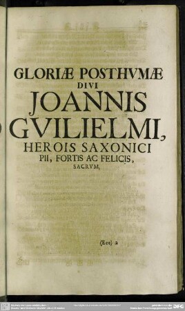 Gloriae Posthumae Divi Joannis Guilielmi, Herois Saxonici Pii, Fortis Ac Felicis, Sacrum [D. J. Chr. Wentzel, Direktor]