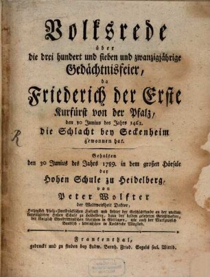 Volksrede über die drei hundert und sieben und zwanzigjährige Gedächtnisfeier, da Friederich der Erste, Kurfürst von der Pfalz, den 30 Junius des Jahrs 1462. die Schlacht bey Seckenheim gewonnen hat : Gehalten den 30. Junius des Jahrs 1789. in dem großen Hörsale der Hohen Schule zu Heidelberg
