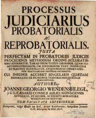 Processus Judiciarius Probatorialis Ac Reprobatorialis : Juxta Perfectam In Probatoriis Judiciis Procedendi Methodum Ordine Accuratissimo Adornatus, Tam Ad Usum Totius Germaniae, Quam Aliarum Provinciarum, Ubi Jus Commune Viget, Dogmatice Et Practice Illustratus, Atque In Duas Observationum Practicabilium Centurias Distributus. Cui Insuper Accessit Singularis Quædam Dissertatio De Probanda Temporis Immemorialis Præscriptione