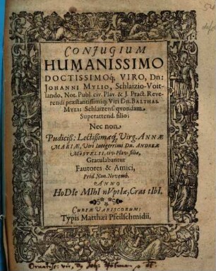 Coniugium Humanissimo Doctissimoq[ue] Viro, Dn. Johanni Mylio, Schlaizio-Voitlando ... Nec non ... Annae Mariae, Viri Integerrimi Dn. Andreae Möstelii, civ. Plav. filiae, Gratulabantur Fautores & Amici ...