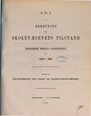 Norges officielle statistik. Rekke A. Nr. 1, Beretning om skolevaesenets tilstand i Kongeriget Norge : NOS = Norway's official statistics = Statistique officielle de la Norvège. 1868 (1872)