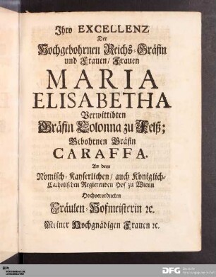 Ihro EXCELLENZ Der Hochgebohrnen Reichs-Gräfin und Frauen/ Frauen MARIA ELISABETHA...