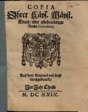Copia Ihrer Käys. Mäyst. Edicts, über etliche erledigte Reichs-Gravamina : Auß dem Original mit fleiß Nachgedruckt