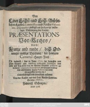 Von Einer Höchst- und Hoch-Ansehnlichen Kayserl. Commission und Reichs-Visitations. Deputation gnädigst und hochgeneigt aufferlegte Bestättigung des Kayserl. Præsentations-Vor-Rechts, Das ist, Kurtze und runde, doch Ordnungs-mässige Bejahung, der heutigen Cameral-Haupt-Frag: Ob dadurch, das in Anno 1702. der damahln von Chur-Bayern zum Assessorat præsentirte Candidatus dem ... cooptando seu recipiendo, vorgezogen worden, dem allerhöchsten Herrn Præsentanten selbst vorgegriffen worden sey? Unterthänigst und dienstlich erstattet Von des Kayserl. und des Heil. Reichs Cammer-Gerichts-Assessore, Friderich Schragen