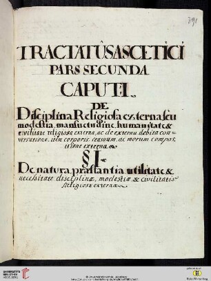 Tractatûs ascetici pars secunda Caput: I. De Disciplina Religiosa externa seu modestia, mansuetudine, humanitate & civilitate religiosa externa, ac de externa debita conversatione, item corporis, sensuum, ac morum compositione externa