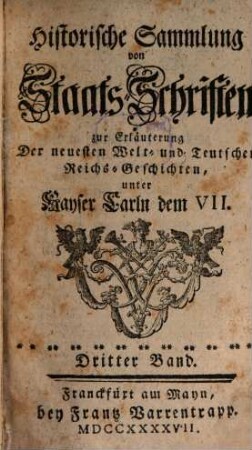 Historische Sammlung von Staats-Schriften zur Erläuterung der neuesten Welt- und teutschen Reichs-Geschichten unter Kayser Carln dem VII. 3, 3. 1747