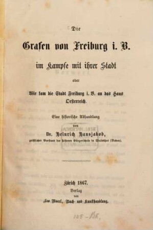 Die Grafen von Freiburg i. B. im Kampfe mit ihrer Stadt oder Wie kam die Stadt Freiburg i. B. an das Haus Oesterreich : eine historische Abhandlung