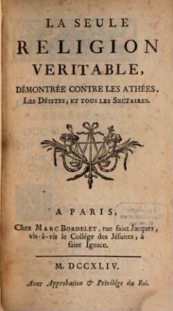 La seule religion véritable, démontrée contre les athées, les déistes, et tous les sectaires