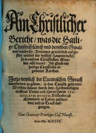 Ain Christlicher Bericht, was die Hailige Christlich Kirch, vnd derselben Gwalt vnd Macht sey : Darinnen grundtlich außgefürt wirdet der treflich Hauptartickel, so in vnserm Christlichen Glauben also lautet: Ich glaub ain hailige Christliche algemaine Kirchen