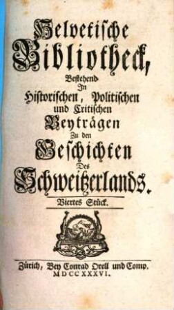 Helvetische Bibliotheck, bestehend in historischen, politischen und critischen Beyträgen zu den Geschichten des Schweitzerlands. 4, 4. 1736
