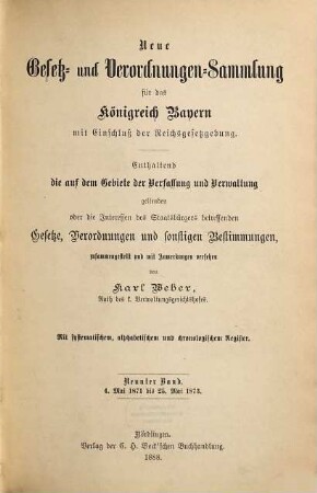 Neue Gesetz- und Verordnungen-Sammlung für das Königreich Bayern : mit Einschluß der Reichsgesetzgebung ; enthaltend die auf dem Gebiete der Verfassung und Verwaltung geltenden oder die Interessen des Staatsbürgers betreffenden Gesetze, Verordnungen und sonstigen Bestimmungen. 9. 1871/73 (1888)