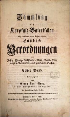 Sammlung der Churpfalz-Baierischen allgemeinen und besonderen Landes-Verordnungen von Sr. Churfürstl. Durchläucht Maximilian Joseph IV. in Justiz-, Finanz-, Landschafts-, Mauth-, Polizey-, Religions-, Militär- und vermischten Sachen, 1. 1784