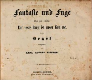 Fantasie und Fuge über den Choral Ein' veste Burg ist unser Gott etc. : für die Orgel ; op. 1