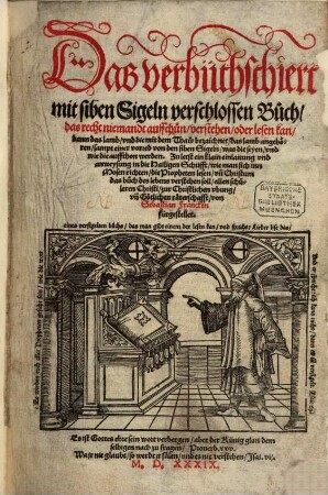 Das verbüthschiert mit siben Sigeln verschlossen Buch : das recht niemandt auffthun, verstehen, oder lesen kan, dann das lamb, vnd die mit dem Thaw bezaichnet, das lamb angehören, sampt einer vorred von den siben Sigeln ...