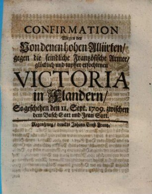 Confirmation wegen der Von denen hohen Alliirten gegen die feindliche Frantzösische Armee ... erfochtenen Victoria in Flandern, so geschehen den 11. Sept. 1709. zwischen dem Busch Sart und Jean Sart