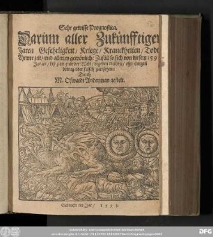 Sehr gewisse Prognostica. || Darinn aller Zukuͤnfftigen || Jaren Gefehrligkeit/ Kriege/ Kranckheiten/ ... || ... vnd allerley gewoͤnliche Zufaͤll so sich von diesem 1593 || Jar an/ biß zum ende der Welt/ begeben werden/ ohn einigen || betrug oder falsch zuersehen: || Durch || M. Oswaldt Anderman gestelt.