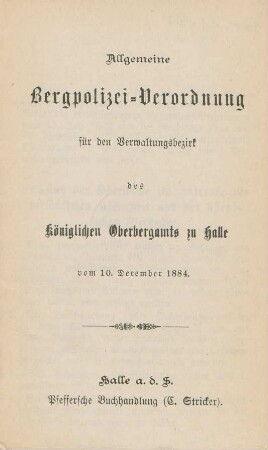 Allgemeine Bergpolizei-Verordnung für den Verwaltungsbezirk des Königlichen Oberbergamts zu Halle vom 10. December 1884