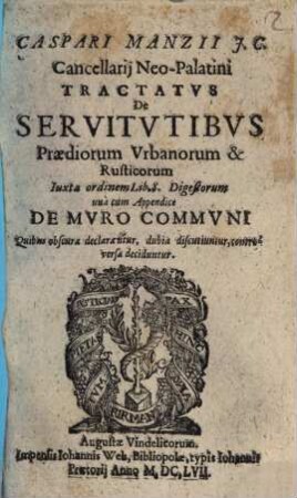 Caspari Manzii J.C. Cancellarij Neo-Palatini Tractatvs De Servitvtibvs Praediorum Vrbanorum & Rusticorum : Iuxta ordinem Lib. 8. Digestorum ; unà cum Appendice De Mvro Commvni Quibus obscura declarantur, dubia discutiuntur, controversa deciduntur