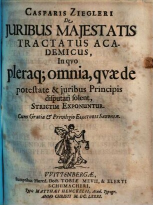 Casparis Ziegleri De juribus majestatis tractatus academicus : in quo pleraq; omnia, quae de potestate & juribus Principis disputari solent, strictim exponuntur