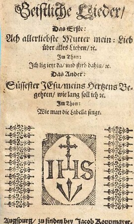 Geistliche Lieder : das erste: Ach allerliebste Mutter mein ... das ander: Süssester Jesu, meins Hertzens Begehren ...
