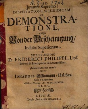 Disputationem iuridicam De demonstratione, vulgó Von der Bescheinigung, ... sub praesidio Friderici Philippi, ... examini submittit Iohannes Schumann, ... autor & respondens ... Ao. M.DC.LXXXIII