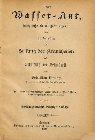 Meine Wasser-Kur durch mehr als 30 Jahre erprobt und geschrieben zur Heilung der Krankheiten und Erhaltung der Gesundheit von Sebastian Kneipp : Mit dem autotypischen Bildnisse des Verfassers. (Neueste photographische Aufnahme von 1889)