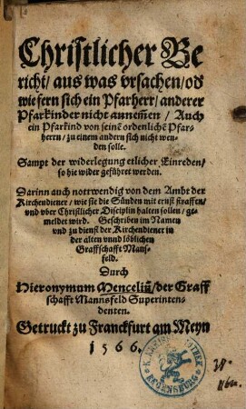 Christlicher Bericht, aus was vrsachen, od[er] wie fern, sich ein Pfarherr, anderer Pfarkinder nicht annem[m]en ... solle : Sampt der widerlegung etlicher Einreden, so hie wider geführet werden ; Darinn auch nottwendig von dem Ambt der Kirchendiener, wie sie die Sünden mit ernst straffen ... sollen, gemeldet wird