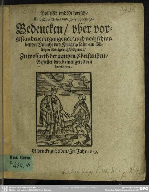 Politisch vnd Historisch, Auch Christliches vnd getrewhertziges Bedencken, vber vorgestadener, ergangener, auch noch schwebender Vnruhe vnd Kriegsgefahr, im löblichen Königreich Böheimb