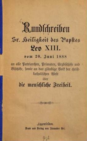 Rundschreiben Sr. Heiligkeit des Papstes Leo XIII. vom 20. Juni 1888 am alle Patriarchen, Primaten, Erzbischöfe und Bischöfe, sowie an das gläubige Volk der christkatholischen Welt über die menschliche Freiheit