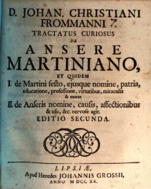 D. Johan. Christiani Frommanni Tractatus Curiosus De Ansere Martiniano : Et Quidem I. de Martini festo, ejusque nomine, patria ... II. de Anseris nomine, causis ...