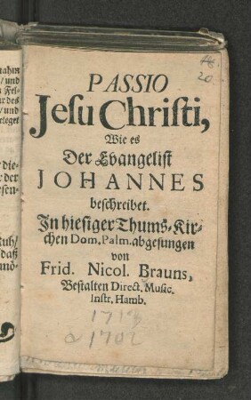 Passio Jesu Christi, Wie es Der Evangelist Johannes beschreibet. : In hiesiger Thums-Kirchen Dom. Palm. abgesungen