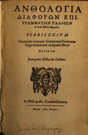 Anthologia Diaphorōn Epigrammatōn Palaiōn eis hepta biblia diērēmenē = Florilegium Omnium veterum Graecorum Poetarum Epigrammatum in septem libros Divisvm