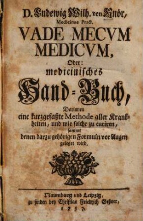 D. Ludewig Wilh. von Knör, Medicinae Pract. Vade Mecvm Medicvm : Oder medicinisches Hand-Buch, Darinnen eine kurzgefaßte Methode aller Krankheiten, und wie solche zu curiren, sammt denen darzu gehörigen Formuln vor Augen geleget wird