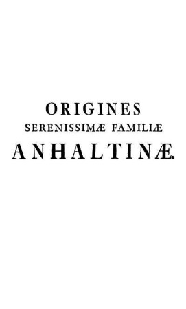 Origines Serenissimæ Familiæ Anhaltinæ.