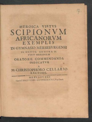 Heroica Virtus Scipionum Africanorum Exemplis In Gymnasio Merseburgensi II. Octob. Ab Hora II. Post Meridiem Oratorie Commendanda Indicatur a M. Christophoro Cellario Rectore : [P.P. Merseburgi Calendis Octobris MDCXCI.]
