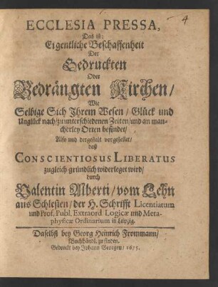 Ecclesia Pressa, Das ist: Eigentliche Beschaffenheit Der Gedruckten Oder Bedrängten Kirchen ... : ... dergestalt vorgestellet/ daß Conscientiosus Liberatus zugleich gründlich widerleget wird