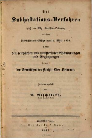 Das Subhastations-Verfahren nach der Allg. (preuß.) Gerichtsordnung u. dem Subhastations-Gesetze vom 4. März 1834 : Zusammengestellt von A. Nischelsky
