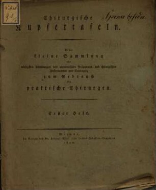 Chirurgische Kupfertafeln : eine auserlesene Sammlung der nöthigsten Abbildungen von äusserlich sichtbaren Krankheitsformen, anatomischen Präparaten und Instrumenten und Bandagen, welche auf die Chirurgie Bezug haben ; zum Gebrauch für praktische Chirurgen, H. 1