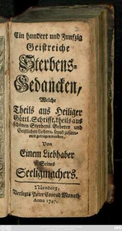 Ein Hundert und Funfzig Geistreiche Sterbens-Gedancken, Welche Theils aus Heiliger Göttl. Schrifft, theils aus schönen Sterbens-Gebeten und Geistlichen Liedern, seynd zusammengetragen worden