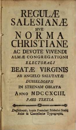 Regulae Salesianae Sive Norma Christiane Ac Devote Vivendi : Almae Congregationi Electorali Beatae Virginis Ab Angelo Salutatae Dusseldorpii In Strenam Oblata Anno MDCCXCIII., 3