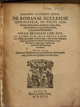 Ioh. Rainoldi De Romanae ecclesiae idololatria in cultu Sanctorum, reliquiarum ... : libri duo