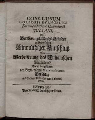 Conclusum Corporis Evangelici De emendatione calendarii Juliani, Oder: Der Evangel. Reichs-Staenden zu Regenspurg Einmuethiger Entschluß Von Verbesserung des Julianischen Calenders ; Samt beygefuegten der Schwedischen Mathematicorum Vorschlag und Anderer Bedencken vom Calender-Wesen