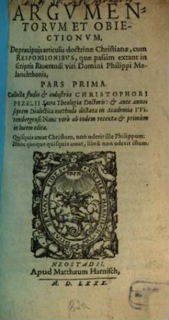 Argvmentorvm Et Obiectionvm, De praecipuis articulis doctrinae Christianae, cum Responsionibvs, quae passim extant in scriptis Reuerendi viri Domini Philippi Melanohthonis, Pars ...., 1